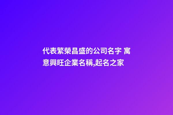 代表繁榮昌盛的公司名字 寓意興旺企業名稱,起名之家-第1張-公司起名-玄機派